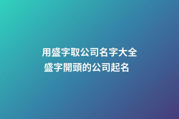 用盛字取公司名字大全 盛字開頭的公司起名